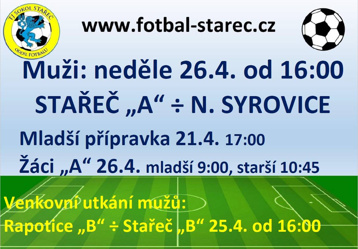 Muži: neděle 26.4. od 16:00  STAŘEČ "A" : N. SÝROVICE  Mladší přípravka 21.4. 17:00  Žáci "A" 26.4. mladší 9:00, starší 10:45  Venkovní utkání mužů  Rapotice "B" : Stařeč "B" 25.4. od 16:00