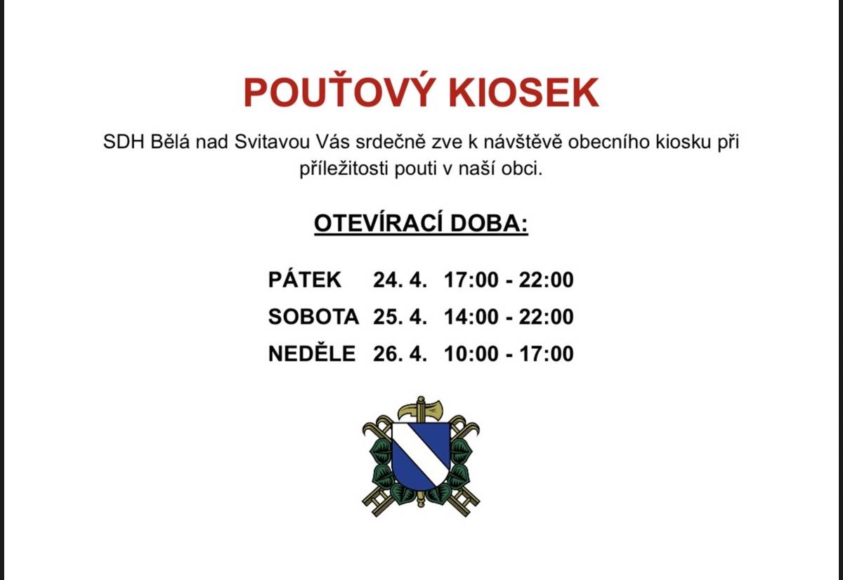 SDH Bělá nad Svitavou Vás srdečně zve na pouť a k návštěvě obecního kiosku.  Otevírací doba:  Pátek 24.4.: 17:00 - 22:00  Sobota 25.4.: 14:00 - 22:00  Neděle 26.4.: 10:00 - 17:00    Tešíme se na Vaší účast.