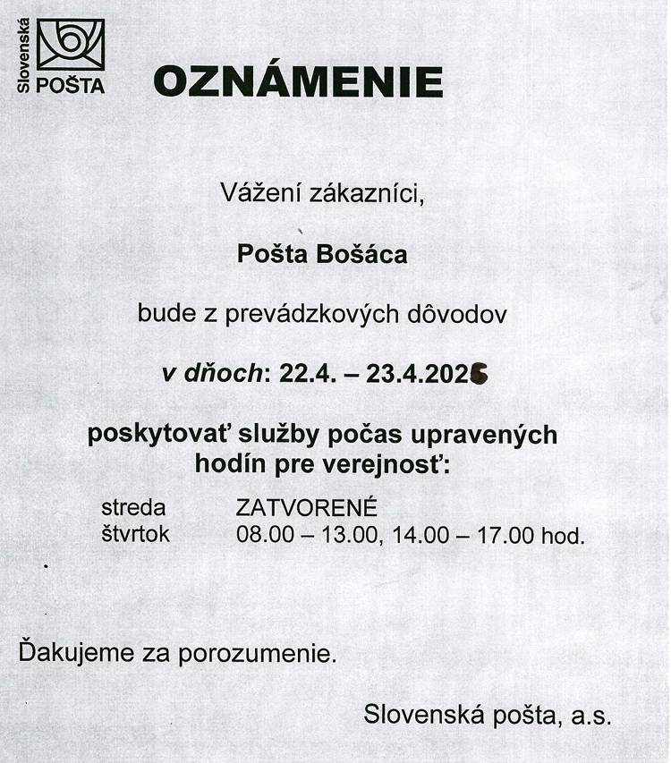 Pošta Bošáca bude z prevádzkových dôvodov v stredu 22.4.2026 zatvorená. Vo štvrtok 23.4.2026 bude otvorená v čase od 8.00 - 13.00  a od 14.00 – 17.00 hod.  Ďakujeme za porozumenie.                         Slovenská pošta a.s.