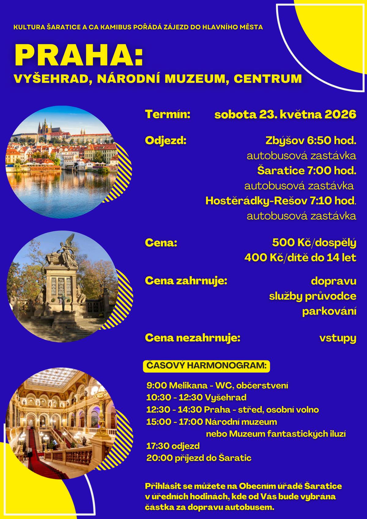 Kultura Šaratice a CA Kamibus pořádá zájezd do hlavního města.  PRAHA: Vyšehrad, Národní muzeum, centrum Termín: sobota 23. května 2026 Odjezd: Zbýšov 6:50 (autobus. zastávka), Šaratice 7:00 (autobus. zastávka), Hostěrádky-Rešov 7:10 (autob. zastávka)  Cena: 500 Kč/dospělý, 400 Kč/dítě (cena zahrnuje dopravu, služby průvodce, parkování, cena nezahrnuje vstupy).  Přihlásit se můžete na Obecním úřadě Šaratice v úředních hodinách, kde od Vás bude vybrána částka za dopravu autobusem.