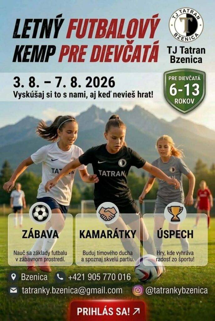 TJ Tatran Bzenica otvára LETNÝ FUTBALOVÝ KEMP PRE DIEVČATÁ vo veku od 6 - 13 rokov v termíne 03.08. - 07.08.2026.  Prihlásiť sa môžete na tel.č. +421 0905 770 016,   e-mailom: tatranky.bzenica@gmail.com alebo @tatrankybzenica  Vyskúšaj si to, aj keď nevieš hrať!