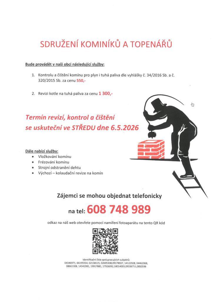 Sdružení kominíků a topenářů bude provádět v naší obci ve STŘEDU dne 6.5. požadované kontroly a čištění komínů dle zákonu č. 34/2016 Sb. za následující ceny:- Čištění komínů: 550 Kč  - Čištění plynových kotlů: 550 Kč  - Revize kotlů na tuhá paliva: 1 300 Kč