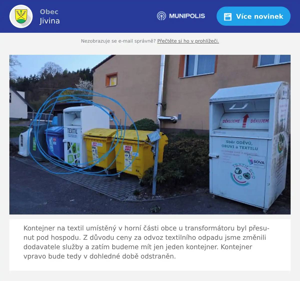 Kontejner na textil umístěný v horní části obce u transformátoru byl přesunut pod hospodu. Z důvodu ceny za odvoz textilního odpadu jsme změnili dodavatele služby a zatím budeme mít jen jeden kontejner. Kontejner vpravo bude tedy v dohledné době odstraněn.