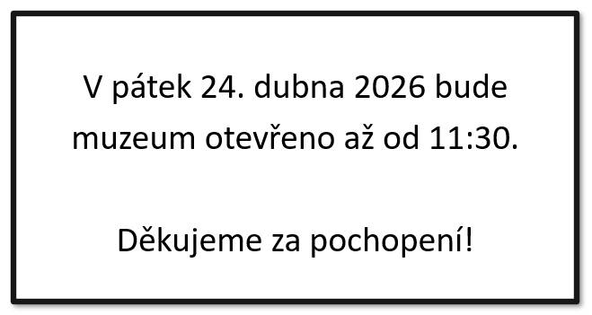 V pátek 24. dubna 2026 bude muzeum otevřeno až od 11:30. Děkujeme za pochopení!