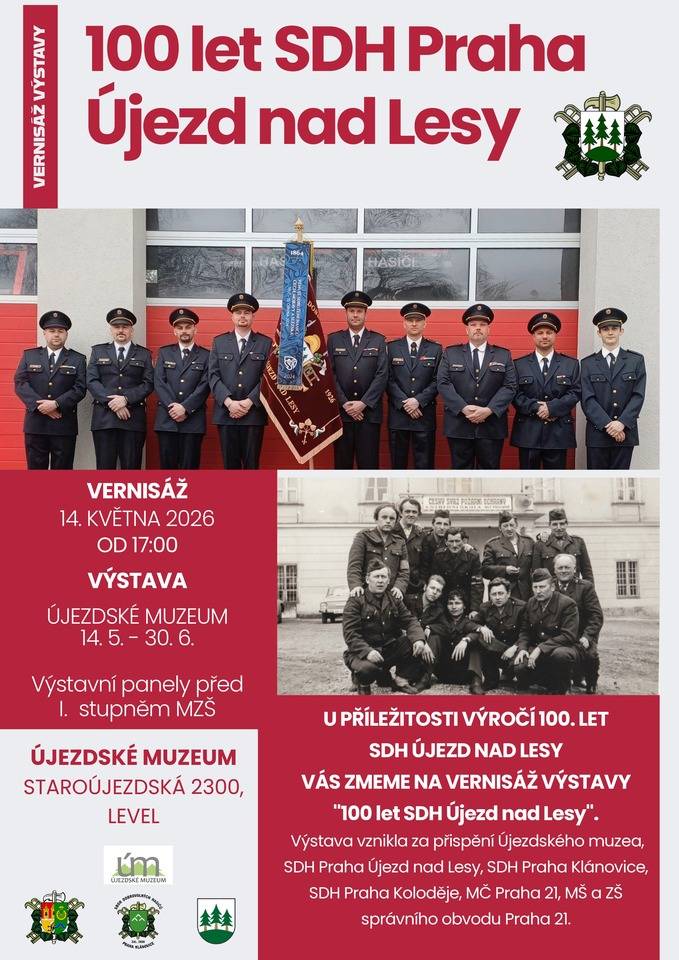 Městská část Praha 21 vás srdečně zve na vernisáž výstavy „100 let SDH Újezd nad Lesy“, která se koná u příležitosti 100. výročí založení Sboru dobrovolných hasičů Újezd nad Lesy. Výstava představuje bohatou historii a činnost místního hasičského sboru od roku 1926 až do současnosti. Vernisáž výstavy 14. května 2026 od 17.00 hodin Újezdské muzeum, Staroújezdská 2300  Termín konání výstavy 14. května – 30. června 2026  Místa instalace výstavy  Újezdské muzeum výstavní panely před I. stupněm Masarykovy základní školy Újezd nad Lesy  Výstava vznikla za spolupráce Újezdského muzea, SDH Praha – Újezd nad Lesy, SDH Praha – Klánovice, SDH Praha – Koloděje, MČ Praha 21 a Mateřské a základní školy Újezd nad Lesy. Srdečně zveme všechny zájemce o historii, místní tradice i práci dobrovolných hasičů.