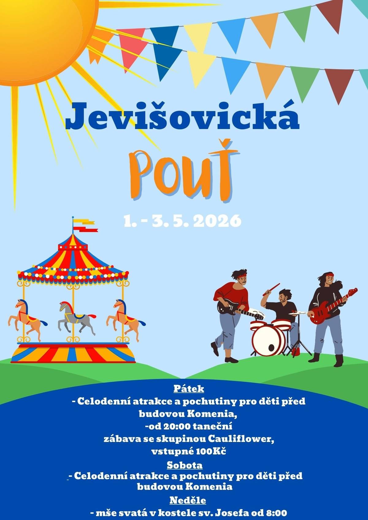 Město Jevišovice srdečně všechny zve na JEVIŠOVICKOU POUŤ, která se uskuteční 1.-3.5.2026.   1.5. Nás od 11 hodin čekají kolotoče a pochutiny pro děti, ve večerních hodinách zábava se skupinou Cauliflower - vstupné 100Kč + předtančení místní chasy v krojích (před začátkem zábavy).   2.5. budou opět celodenní kolotoče, dobroty pro děti. A v neděli 3.5. od 8:00 v kostele sv. Josefa mše svatá.     TĚŠÍME SE NA VÁS!