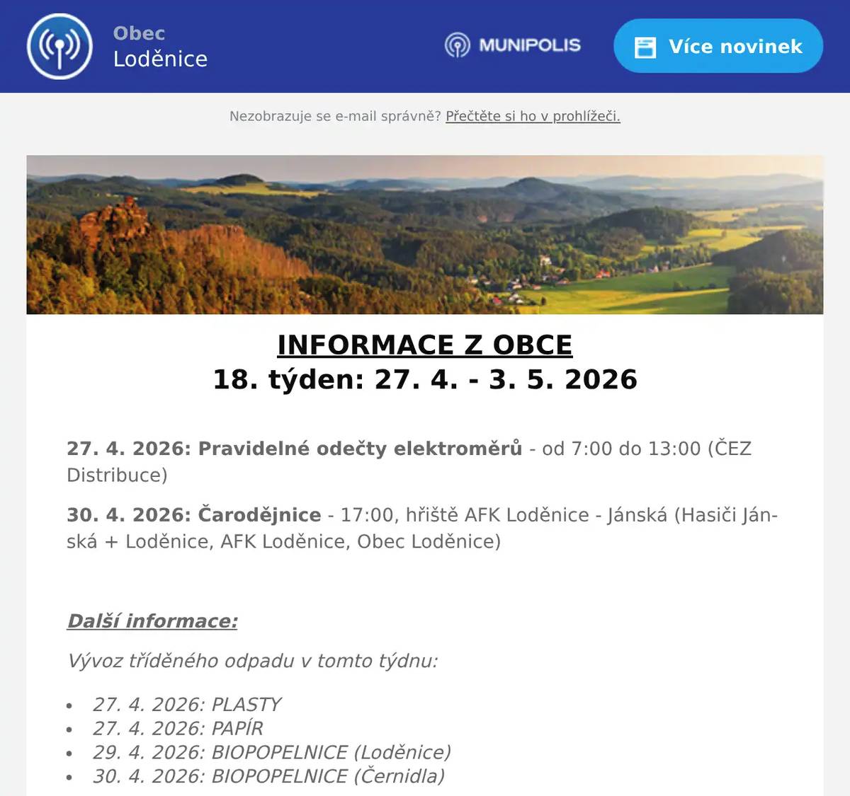 INFORMACE Z OBCE 18. týden: 27. 4. - 3. 5. 2026  27. 4. 2026: Pravidelné odečty elektroměrů - od 7:00 do 13:00 (ČEZ Distribuce) 30. 4. 2026: Čarodějnice - 17:00, hřiště AFK Loděnice - Jánská (Hasiči Jánská + Loděnice, AFK Loděnice, Obec Loděnice)  Další informace: Vývoz tříděného odpadu v tomto týdnu: 27. 4. 2026: PLASTY 27. 4. 2026: PAPÍR 29. 4. 2026: BIOPOPELNICE (Loděnice) 30. 4. 2026: BIOPOPELNICE (Černidla) Obecní knihovna Loděnice bude v úterý  28. dubna a ve čtvrtek 30. dubna UZAVŘENA.