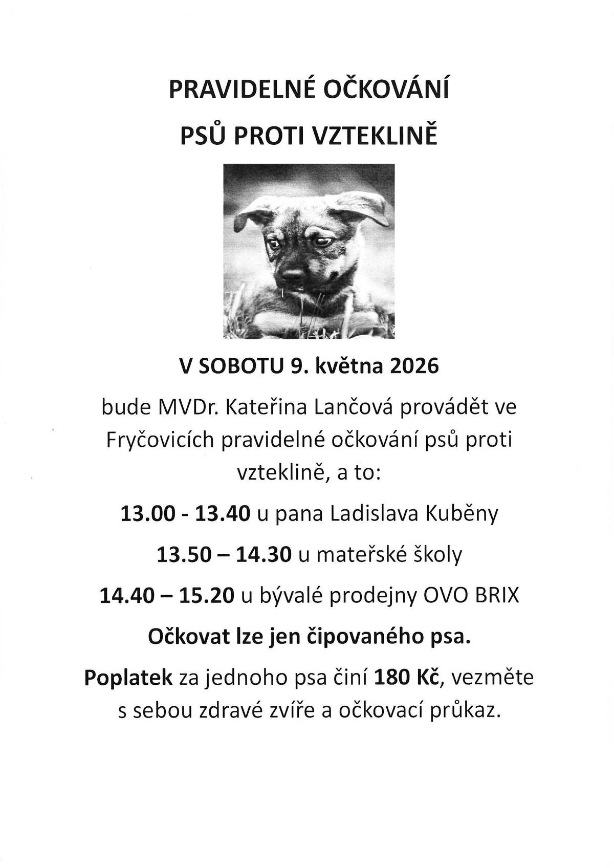 V sobotu 9. května 2026 bude MVDr. Kateřina Lančová provádět ve Fryčovicích pravidelné očkování psů proti vzteklině, a to:  13:00 - 13:40 u pana Ladislava Kuběny 13:50 - 14:30 u mateřské školy 14:40 - 15:20 u bývalé prodejny OVO BRIX Očkovat lze jen čipovaného psa. Poplatek za jednoho psa činí 180 Kč, vezměte s sebou zdravé zvíře a očkovací průkaz.