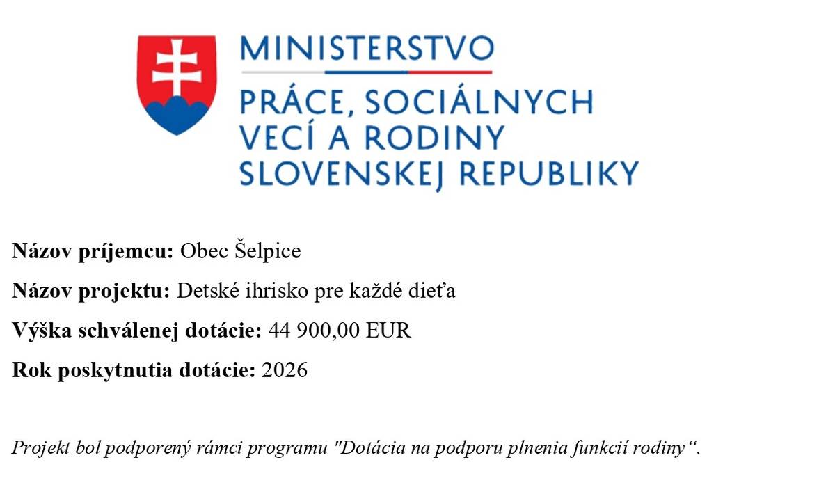 Názov príjemcu: Obec Šelpice  Názov projektu: Detské ihrisko pre každé dieťa  Výška schválenej dotácie: 44 900,00 EUR  Rok poskytnutia dotácie: 2026    Projekt bol podporený rámci programu "Dotácia na podporu plnenia funkcií rodiny“.
