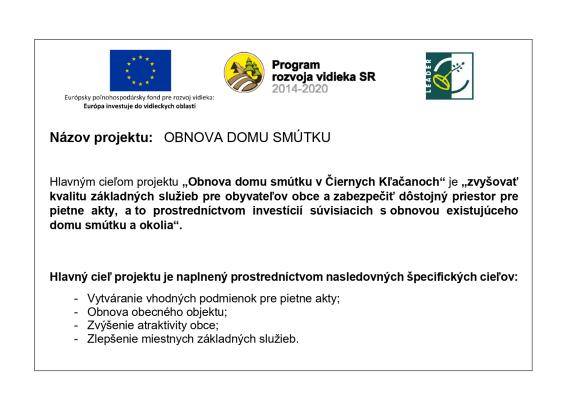 Názov projektu:   OBNOVA DOMU SMÚTKU  Hlavným cieľom projektu „Obnova domu smútku v Čiernych Kľačanoch“ je „zvyšovať kvalitu základných služieb pre obyvateľov obce a zabezpečiť dôstojný priestor pre pietne akty, a to prostredníctvom investícií súvisiacich s obnovou existujúceho domu smútku a okolia“