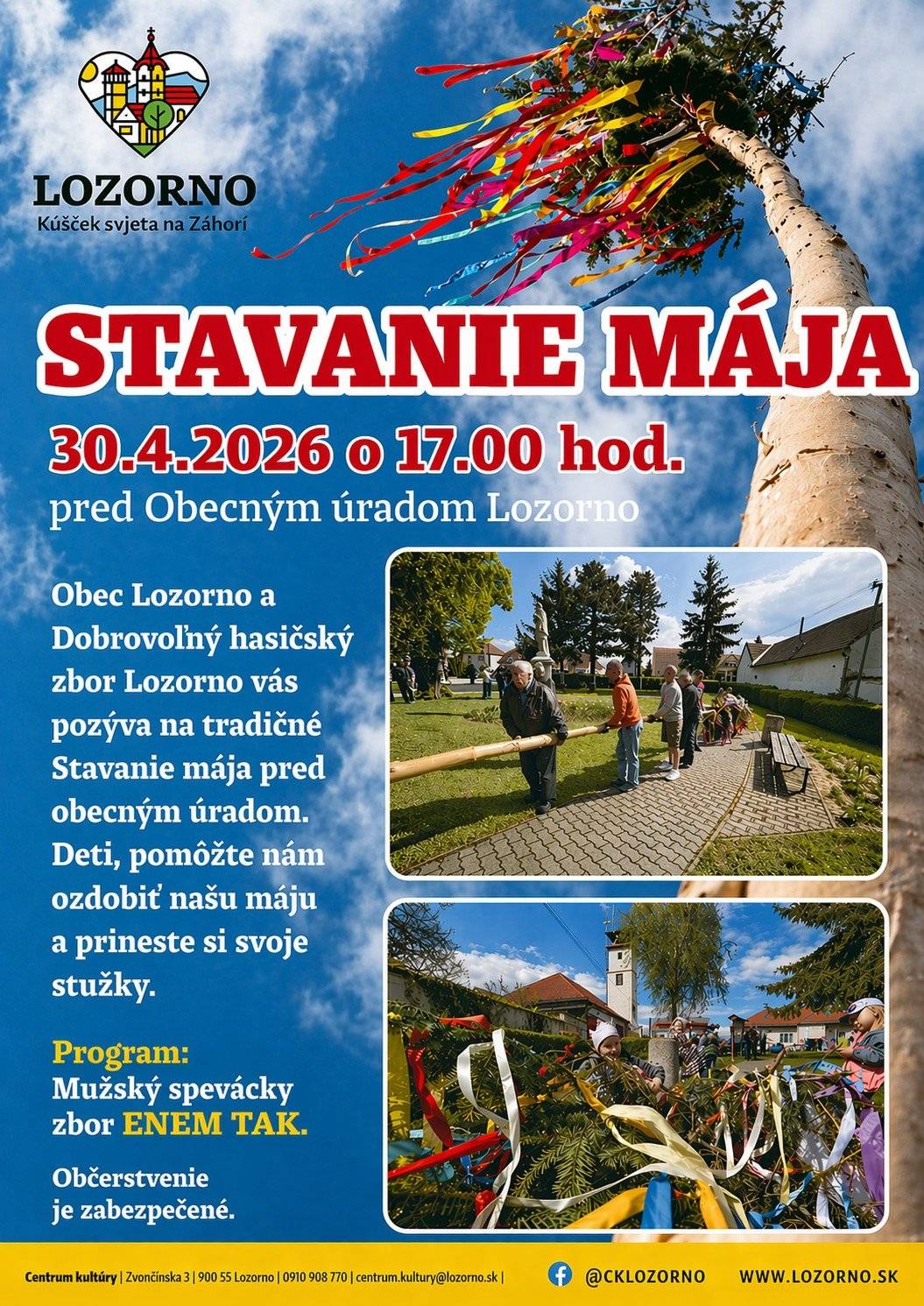STAVANIE MÁJA štvrtok 30.4.2026 o 17:00 hod. pred Obecným úradom Lozorno  Obec Lozorno a Dobrovoľný hasičský zbor Lozorno vás pozýva na tradičné Stavanie mája pred obecným úradom. Deti, pomôžte nám ozdobiť našu máju a prineste si svoje stužky .  Program: Mužský spevácky zbor ENEM TAK .  Občerstvenie (stánok Šonaj) je zabezpečené.