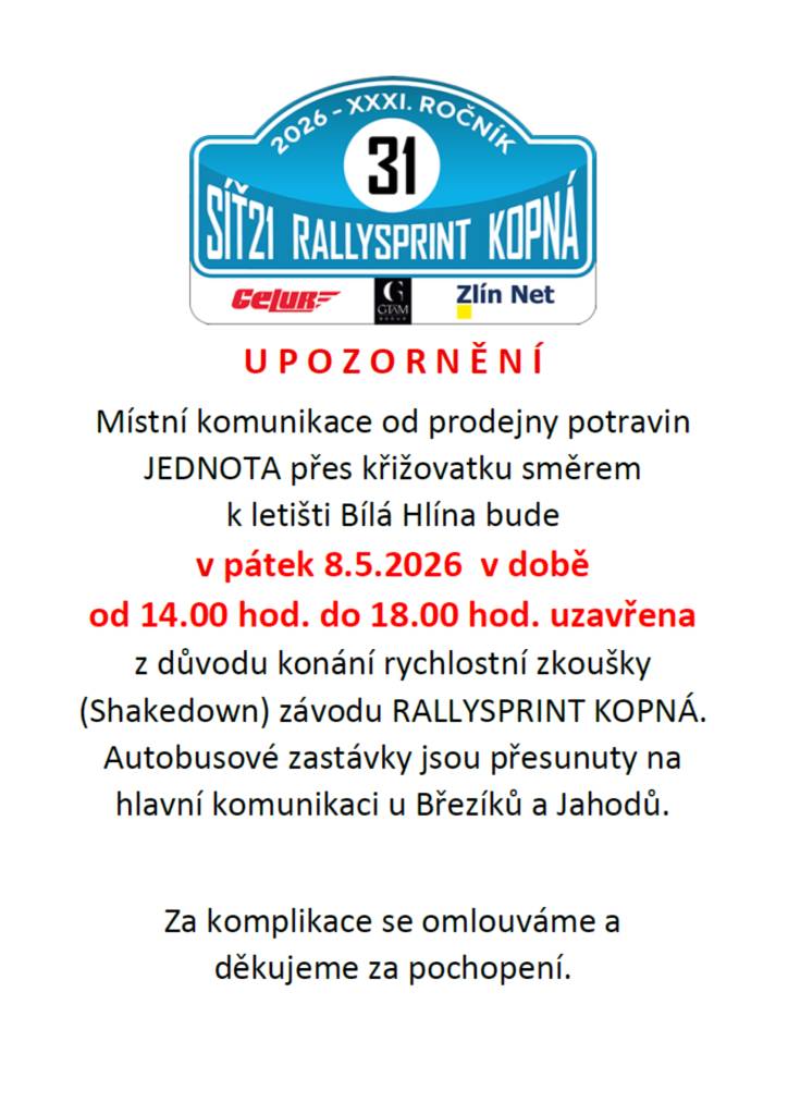 V pátek 8. května 2026 dojde v naší obci k dočasnému uzavření místní komunikace od prodejny potravin JEDNOTA přes křižovatku směrem k letišti Bílá Hlína.  Čas uzavírky: 14:00 – 18:00  Důvod: konání rychlostní zkoušky (Shakedown) závodu Rallysprint Kopná. Děkujeme za pochopení.