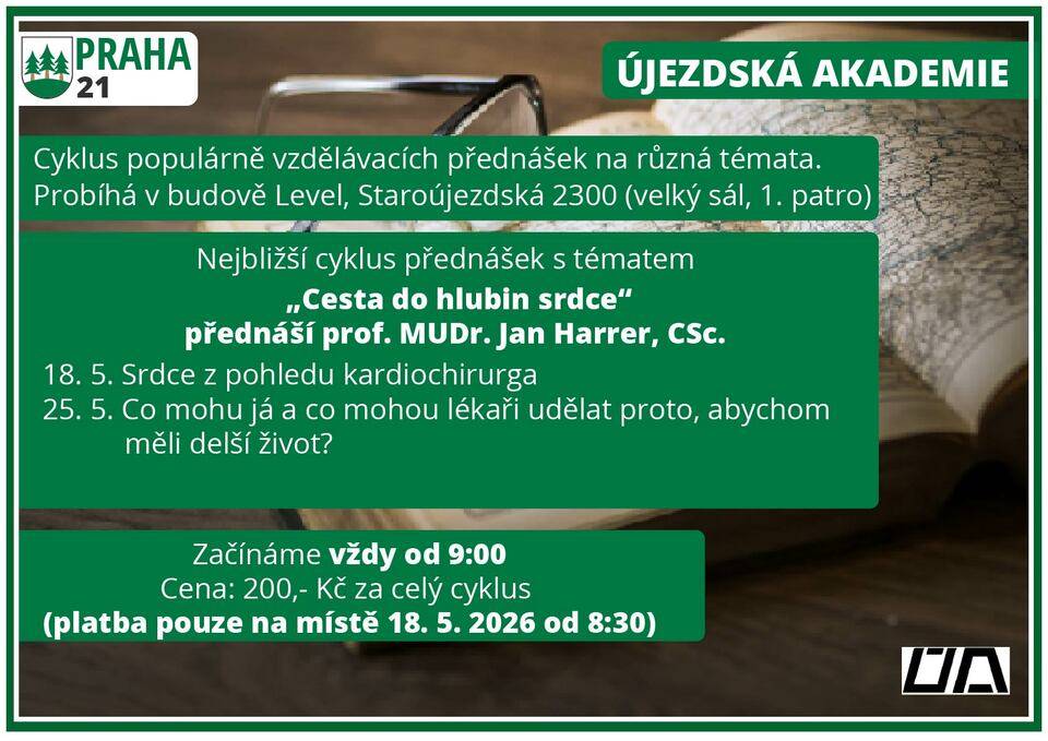 Srdce je často označováno za motor našeho těla. Není proto divu, že jej spisovatelé, básníci i umělci vnímají nejen jako orgán, ale i jako symbol lásky, emocí a lidské duše. Jeho správná činnost má přímý dopad nejen na naše fyzické zdraví, ale i na celkovou kvalitu života. Pokud srdce nepracuje naplno, cítíme to – nejen na své kondici, ale i na náladě či na průběhu dalších onemocnění. Není tedy na škodu si čas od času připomenout, jak srdce funguje, co jej ovlivňuje a zda je možné případné poruchy „našeho motoru“ opravit. A kdo jiný nás tím může provést lépe než člověk, který se kardiologii a kardiochirurgii věnoval celý svůj profesní život. Navíc díky jeho zkušenostem nahlédneme i do zákulisí jednoho z nejuznávanějších světových pracovišť – Mayo Clinic v USA. Újezdská akademie s potěšením přivítá prof. MUDr. Jana Harrera, CSc., emeritního přednostu Kardiochirurgické kliniky LF UK a FN v Hradci Králové, který povede nový dvoudílný cyklus přednášek s názvem Cesta do hlubin srdce. Termíny přednášek:  18. 5. – Srdce z pohledu kardiochirurga 25. 5. – Co mohu já a co mohou lékaři udělat pro to, abychom měli delší život?  Praktické informace:  Místo: Budova Level, Staroújezdská 2300 (velký sál 1. patro) Čas: od 9:00 hodin do cca 11:30 (Přednášky budou tentokrát přibližně o půl hodiny delší a doplněné krátkou přestávkou.) Cena: 200 Kč za celý 2dílný cyklus (Platba po jednotlivých přednáškách není možná.) Platba: 18. 5. od 8:30 (před zahájením první přednášky) - hotově/kartou Rezervace není nutná– místa je dost pro každého!   Přijďte objevit, jak náš nejdůležitější orgán pracuje, co všechno ovlivňuje a jaké příběhy moderní medicína odhaluje v útrobách lidského srdce. Kontakt: Pro více informací můžete kontaktovat pana Ludvíka Heringa, tel. +420 733 733 227. Další podrobnosti najdete také na webu: https://www.praha21.cz/informace/ujezdska-akademie