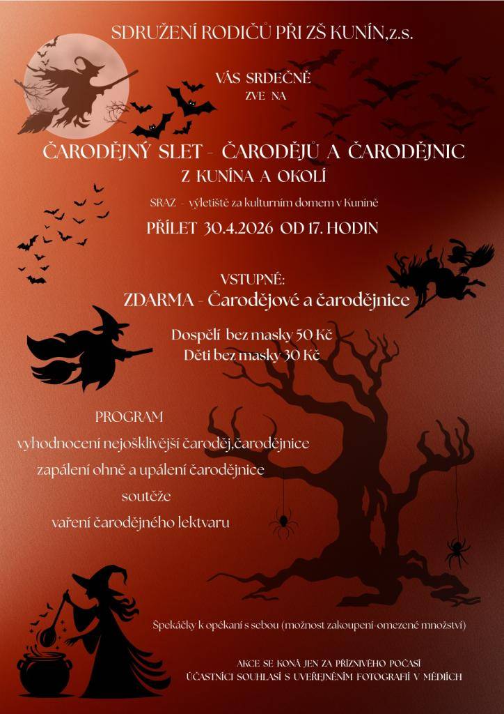 Sdružení rodičů při ZŠ Kunín Vás srdečně zve na ČARODĚJNÝ SLET - ČARODĚJŮ A ČARODĚJNIC Z KUNÍNA A OKOLÍ, který se bude konat ve čtvrtek dne 30.04.2026 od 17:00 hodin na výletišti za kulturním domem v Kuníně. Vstupné: ZDARMA - čarodějové a čarodějnice, dospělí bez masky 50 Kč, děti bez masky 30 Kč.