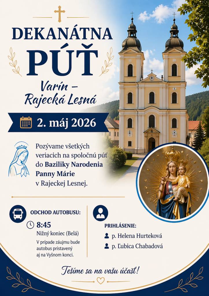 Pozývame Vás na dekanátnu púť Varína do Rajeckej Lesnej, ktorá sa uskutoční 2. mája 2026. Odchod autobusu je o 8:45 hod. z Nižného konca, v prípade záujmu aj z Vyšného konca. Prihlásiť sa môžete u pani Hurtekovej alebo pani Chabadovej.