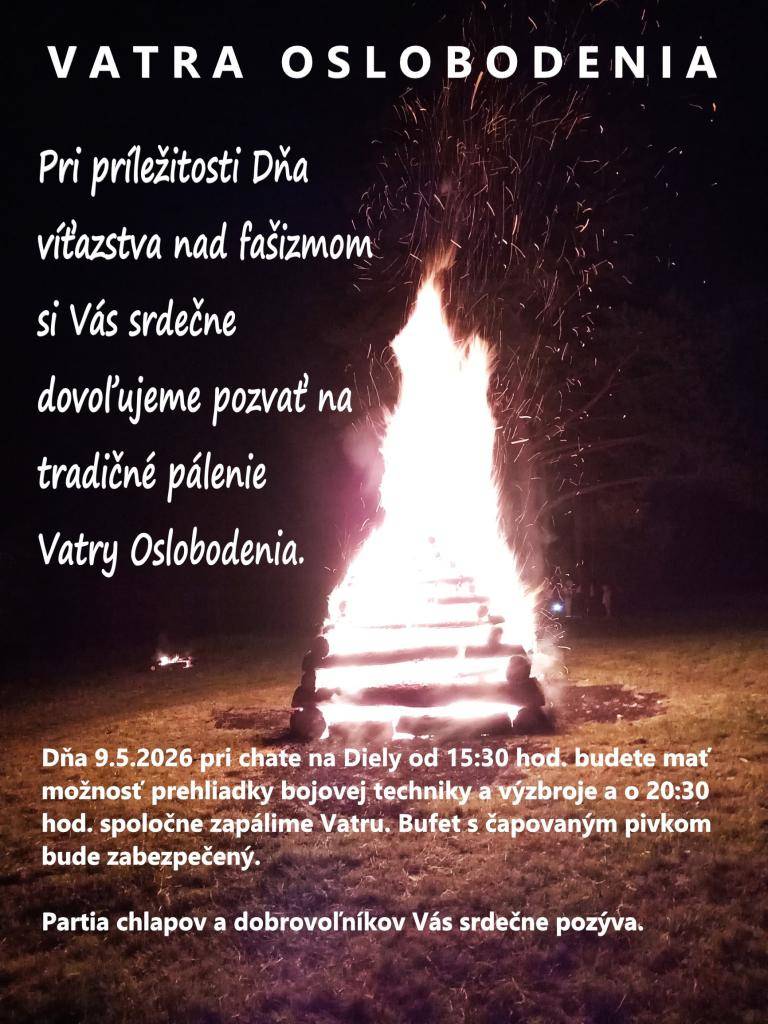 Pri príležitosti Dňa víťazstva nad fašizmom si Vás srdečne dovoľujeme pozvať na tradičné pálenie Vatry Oslobodenia. Dňa 9.5.2026 pri chate na Diely. Od 15:30 hod. budete mať možnosť prehliadky bojovej techniky a výzbroje a o 20:30 hod. spoločne zapálime Vatru. Partia chlapov a dobrovoľníkov