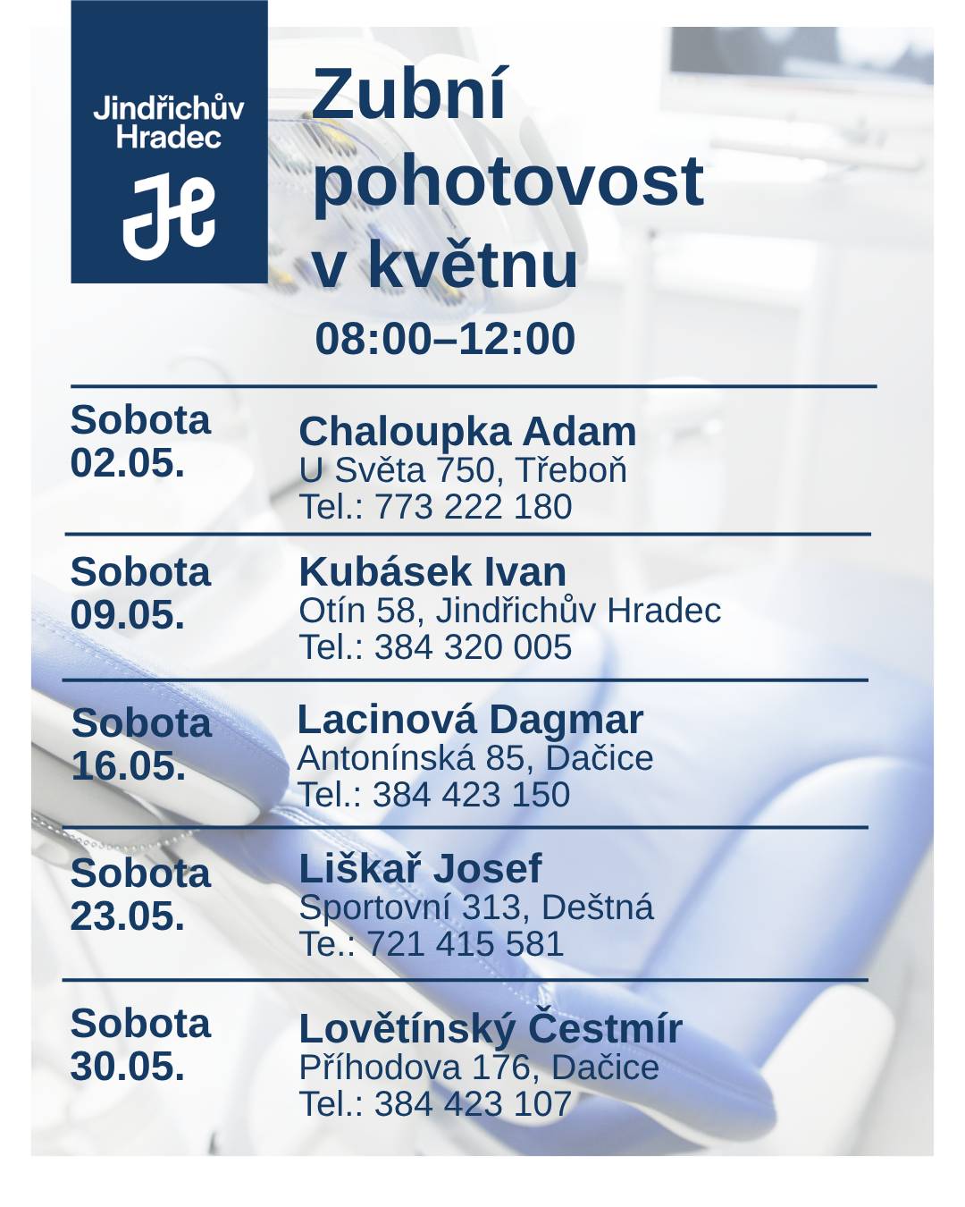Služba bude probíhat v roce 2026 každou sobotu v čase od 8.00 do 12.00 hodin. 02.05.2026 | sobota | Chaloupka Adam | U Světa 750, Třeboň, 379 01 | 773 222 180 09.05.2026 | sobota | Kubásek Ivan | Otín 58, Jindřichův Hradec, 377 01 | 384 320 005 16.05.2026 | sobota | Lacinová Dagmar | Antonínská 85, Dačice, 380 01 | 384 423 150 23.05.2026 | sobota | Liškař Josef | Sportovní 313, Deštná, 378 25 | 721 415 581 30.05.2026 | sobota | Lovětínský Čestmír | Příhodova 176, Dačice, 380 01 | 384 423 107 Související článek - Změny v zubní pohotovosti od ledna 2026 – sobotní služby zůstávají Zubní pohotovost České Budějovice  Ordinační doba Pondělí - pátek: 16:00 - 22:00 Sobota, neděle: 8:00 - 20:00 Státní svátky: 8:00 - 20:00 Tel.:  +420 731 559 636