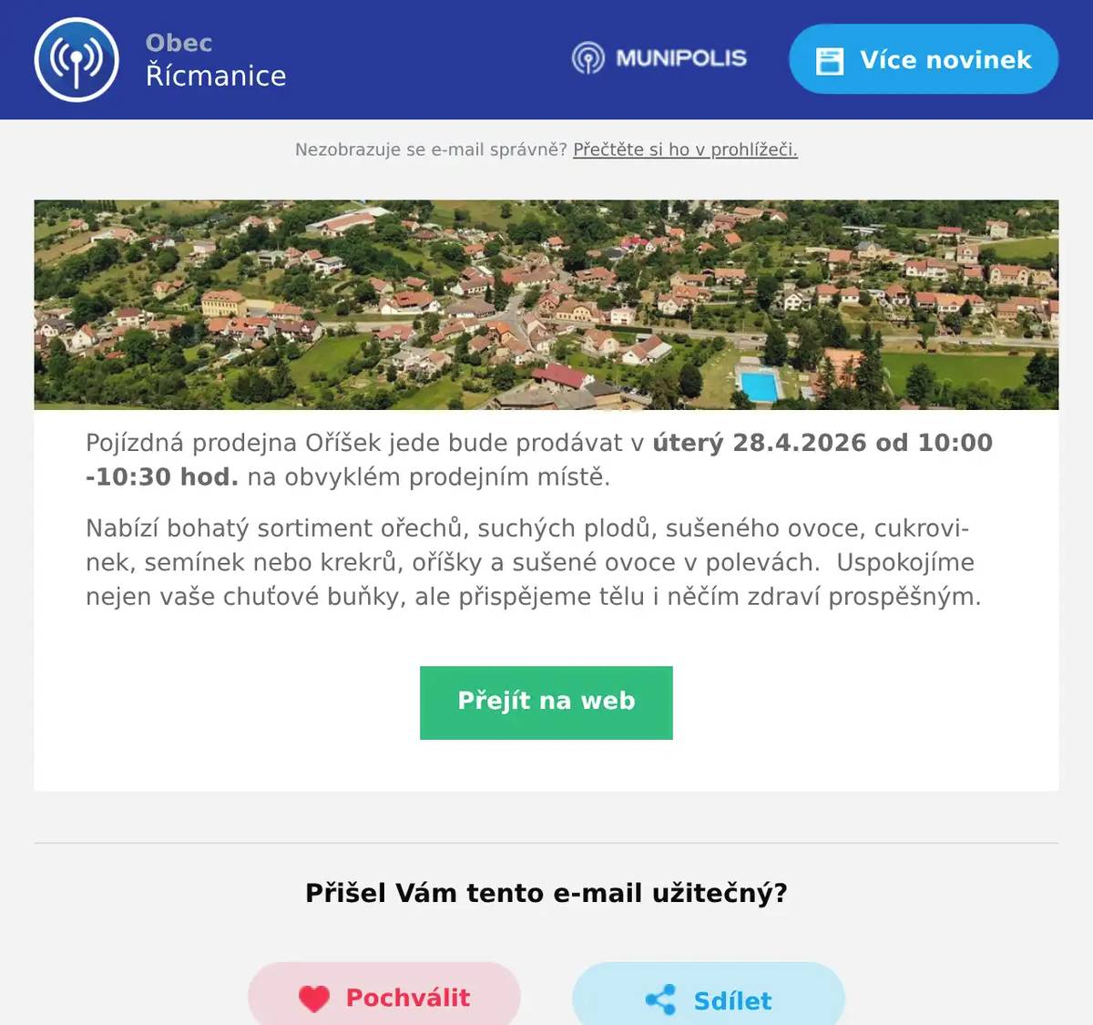 Pojízdná prodejna Oříšek jede bude prodávat v úterý 28.4.2026 od 10:00 -10:30 hod. na obvyklém prodejním místě. Nabízí bohatý sortiment ořechů, suchých plodů, sušeného ovoce, cukrovinek, semínek nebo krekrů, oříšky a sušené ovoce v polevách.  Uspokojíme nejen vaše chuťové buňky, ale přispějeme tělu i něčím zdraví prospěšným.