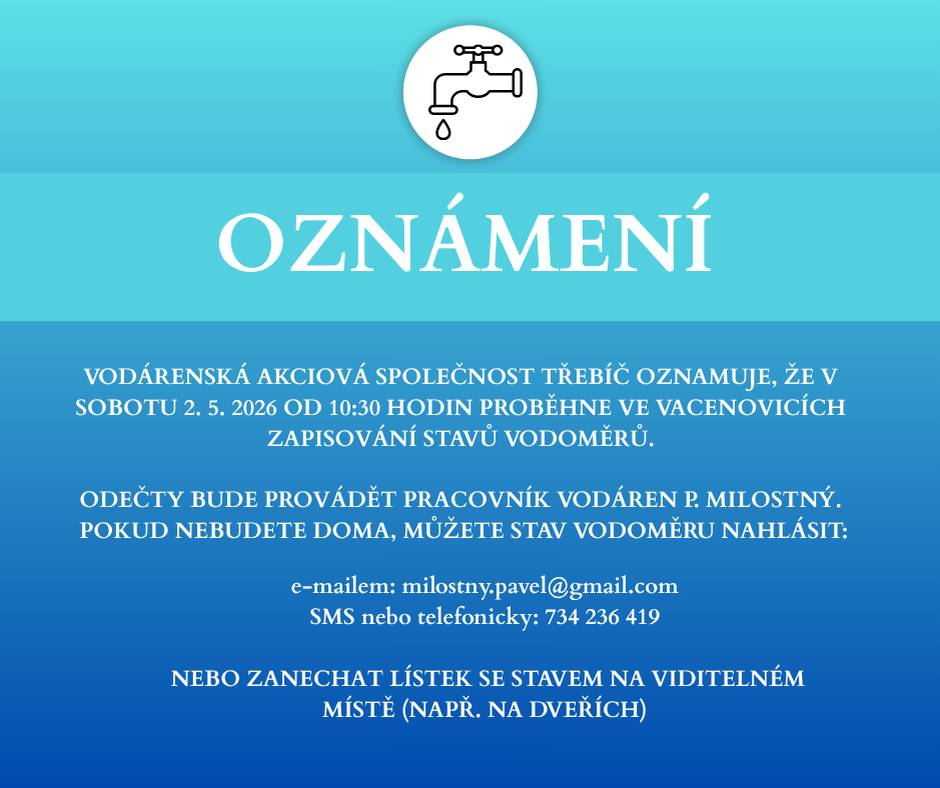 V sobotu 2. 5. 2026 od 10:30 proběhne zapisování stavů vodoměrů (p. Milostný) ve Vacenovicích. Stav můžete nahlásit: e-mailem: milostny.pavel@gmail.com SMS/telefon: 734 236 419 nebo nechat napsaný na viditelném místě Děkujeme za spolupráci 💧