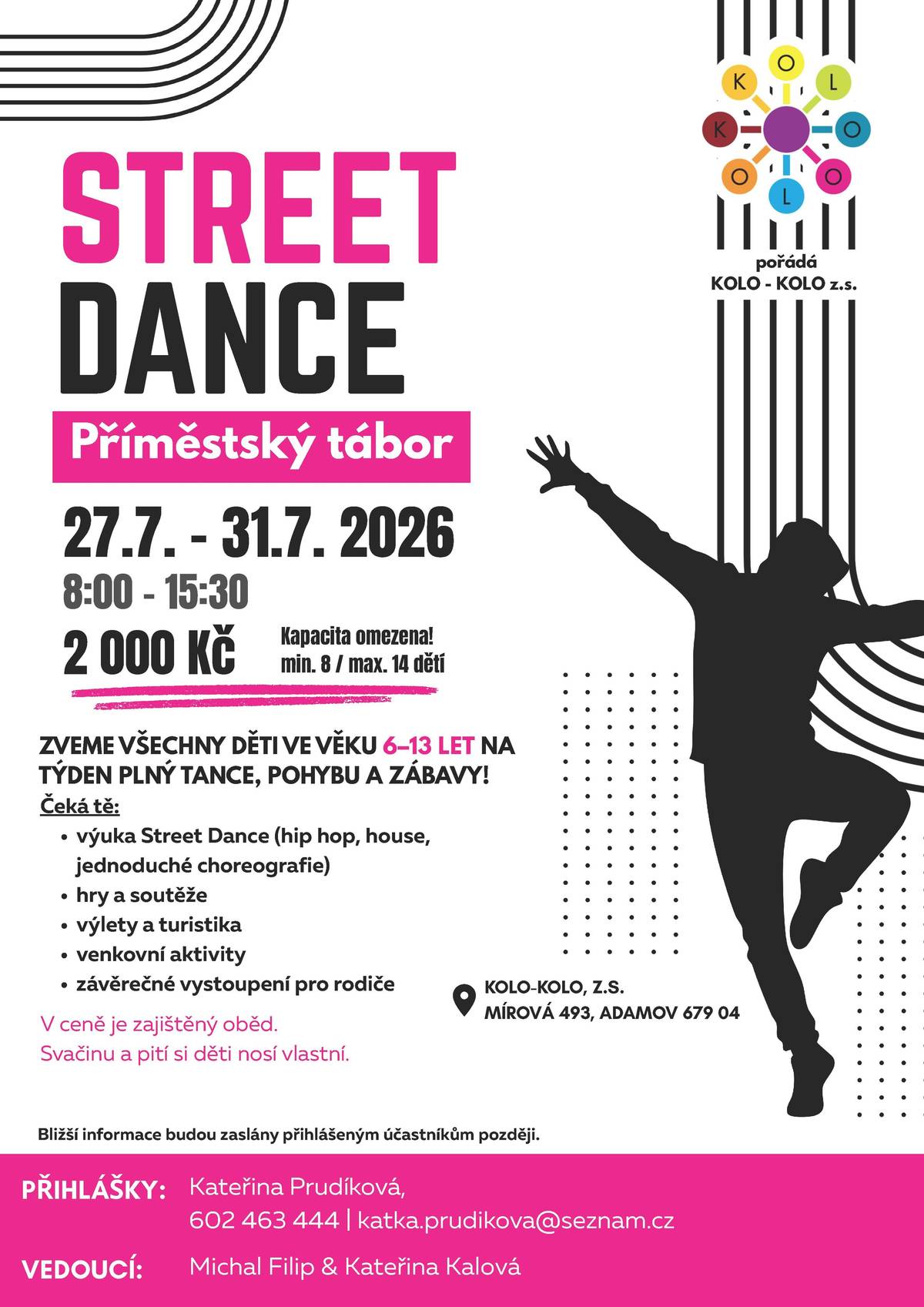 pořádá KOLO - KOLO z.s. Čeká tě: - výuka Street Dance (hip hop, house, jednoduché choreografie) - hry a soutěže - výlety a turistika - venkovní aktivity - závěrečné vystoupení pro rodiče PŘIHLÁŠKY: Kateřina Prudíková, 602 463 444 | katka.prudikova@seznam.cz 27.7. - 31.7. 2026 2 000 Kč 8:00 - 15:30 ZVEME VŠECHNY DĚTI VE VĚKU 6–13 LET NA TÝDEN PLNÝ TANCE, POHYBU A ZÁBAVY! Kapacita omezena! min. 8 / max. 14 dětí V ceně je zajištěný oběd. Svačinu a pití si děti nosí vlastní.