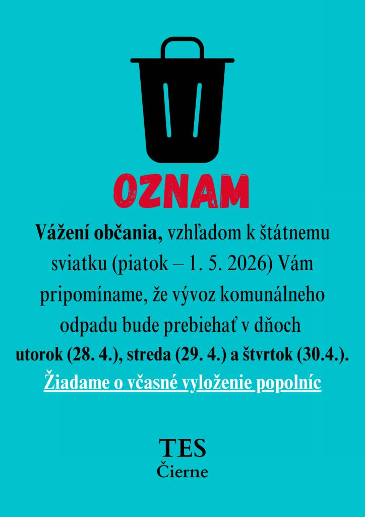 Vážení občania, vzhľadom k štátnemu sviatku (piatok – 1. 5. 2026) Vám pripomíname, že vývoz komunálneho odpadu bude prebiehať v dňoch utorok (28. 4.), streda (29. 4.) a štvrtok (30.4.). Žiadame o včasné vyloženie popolníc.