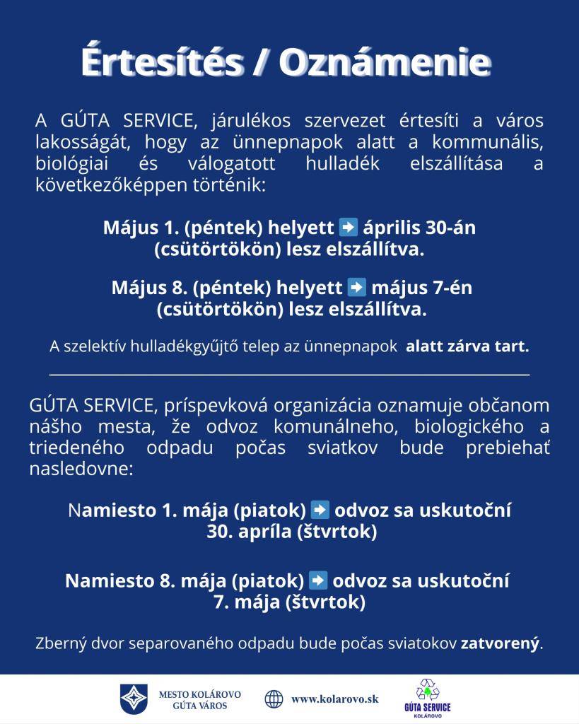 GÚTA SERVICE, príspevková organizácia oznamuje občanom nášho mesta, že odvoz komunálneho, biologického a triedeného odpadu počas sviatkov bude prebiehať nasledovne:  • namiesto 1. mája (piatok): odvoz sa uskutoční 30. apríla (štvrtok)  • namiesto 8. mája (piatok): odvoz sa uskutoční 7. mája (štvrtok