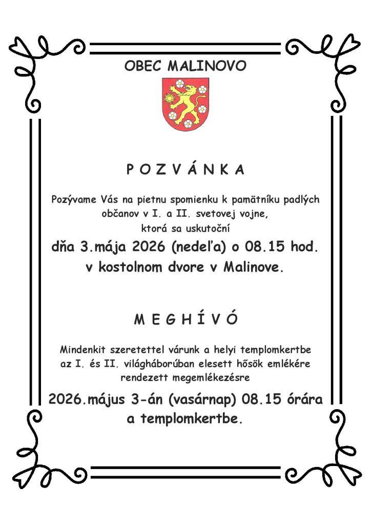 Obec Malinovo vás srdečne pozýva na pietnu spomienku k pamätníku padlých občanov v I. a II. svetovej vojne, ktorá sa uskutoční v nedeľu 3. mája 2026 o 08:15 hod. v kostolnom dvore v Malinove.   Príďte spolu s nami vzdať úctu hrdinom, ktorí obetovali svoje životy za našu slobodu.