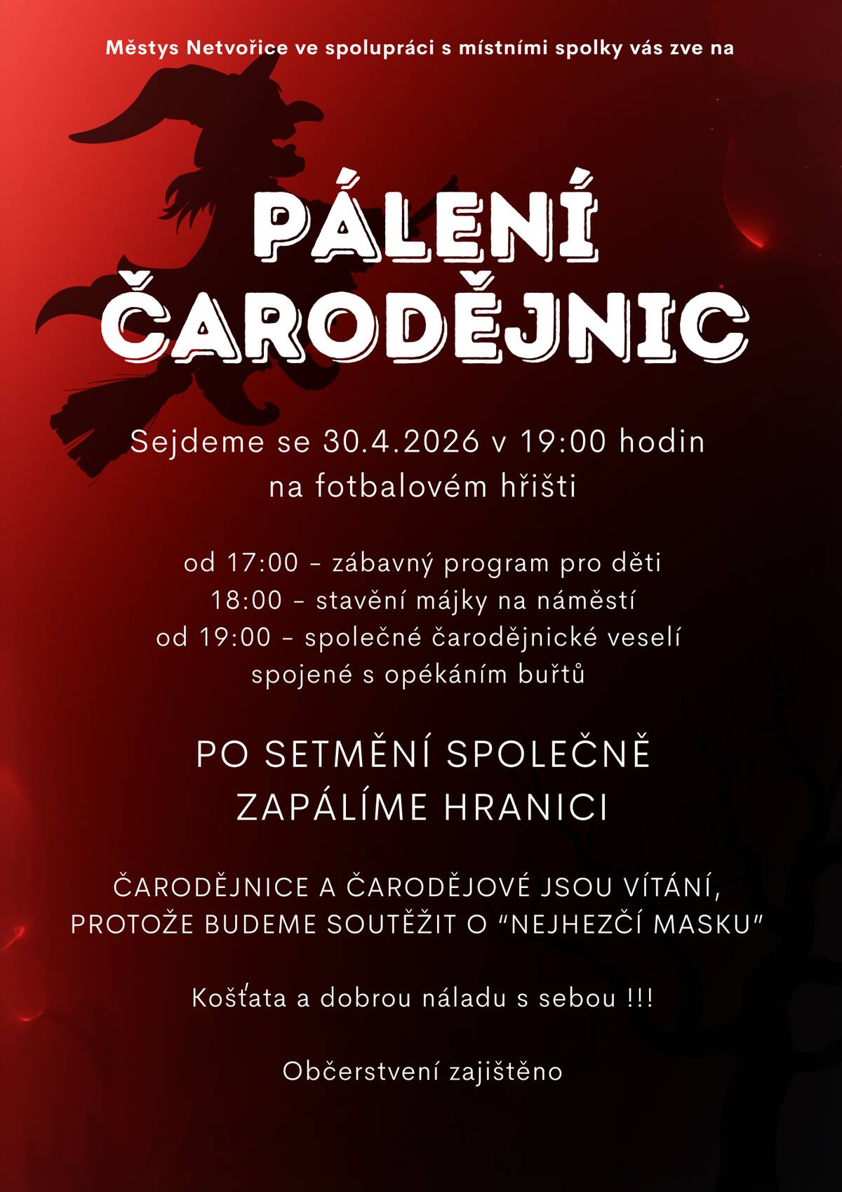 Zveme vás na tradiční pálení čarodějnic ve čtvrtek 30. 4. 2026. Sejdeme se na fotbalovém hřišti. Program: 17:00 – zábava pro děti 18:00 – stavění máje na náměstí 19:00 – zahájení akce Po setmění zapálíme hranici. Přijďte si užít večer plný tradic, ohně a dobré nálady. Těšíme se na vás!