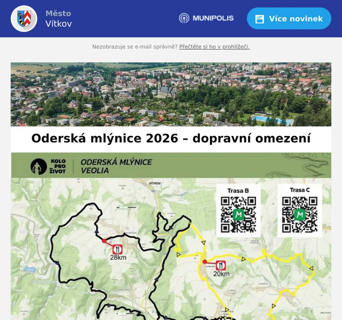  Město Vítkov informuje občany, že v sobotu 9. května 2026 proběhne cyklistický závod Oderská mlýnice 2026, jehož trasa zasáhne také komunikace v okolí Vítkova. Dopravní omezení lze očekávat v době od 11:00 do 16:00 hodin Závod se bude konat mimo jiné na: silnici II/442 ve směru od Vítkova na Odry místních komunikacích v části Klokočov Tyto komunikace budou v uvedeném čase dotčeny organizací závodu. Další dotčené obce Trasa závodu dále zasáhne také další obce v okolí mimo území města Vítkova, zejména: Dolejší Kunčice Vlkovice Vítovka Heřmanice u Oder Véska u Oder Kamenka Spálov Heřmánky Klokočov Organizace provozu Cyklistický závod bude probíhat za běžného silničního provozu. Doprava na dotčených úsecích bude: řízena pověřenými osobami a Policií ČR krátkodobě omezována v závislosti na průjezdu závodníků upravena přechodným dopravním značením Na komunikacích bude instalováno dopravní značení upozorňující na konání sportovní akce Upozornění pro řidiče Řidiči jsou žádáni, aby: dbali zvýšené opatrnosti respektovali pokyny pořadatelů a Policie ČR počítali s možným zdržením Další informace Komunikace nebudou zcela uzavřeny, průjezd vozidel bude umožněn. Průjezd vozidel integrovaného záchranného systému bude zajištěn bez omezení Děkujeme za pochopení a respektování dočasných dopravních opatření.