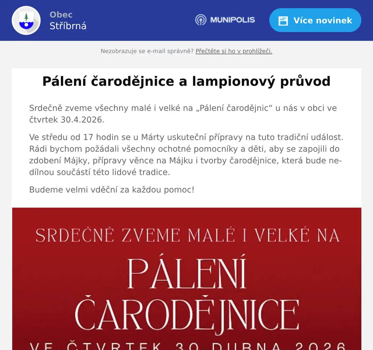 Srdečně zveme všechny malé i velké na „Pálení čarodějnic“ u nás v obci ve čtvrtek 30.4.2026. Ve středu od 17 hodin se u Márty uskuteční přípravy na tuto tradiční událost.Rádi bychom požádali všechny ochotné pomocníky a děti, aby se zapojili do zdobení Májky, přípravy věnce na Májku i tvorby čarodějnice, která bude nedílnou součástí této lidové tradice. Budeme velmi vděční za každou pomoc!
