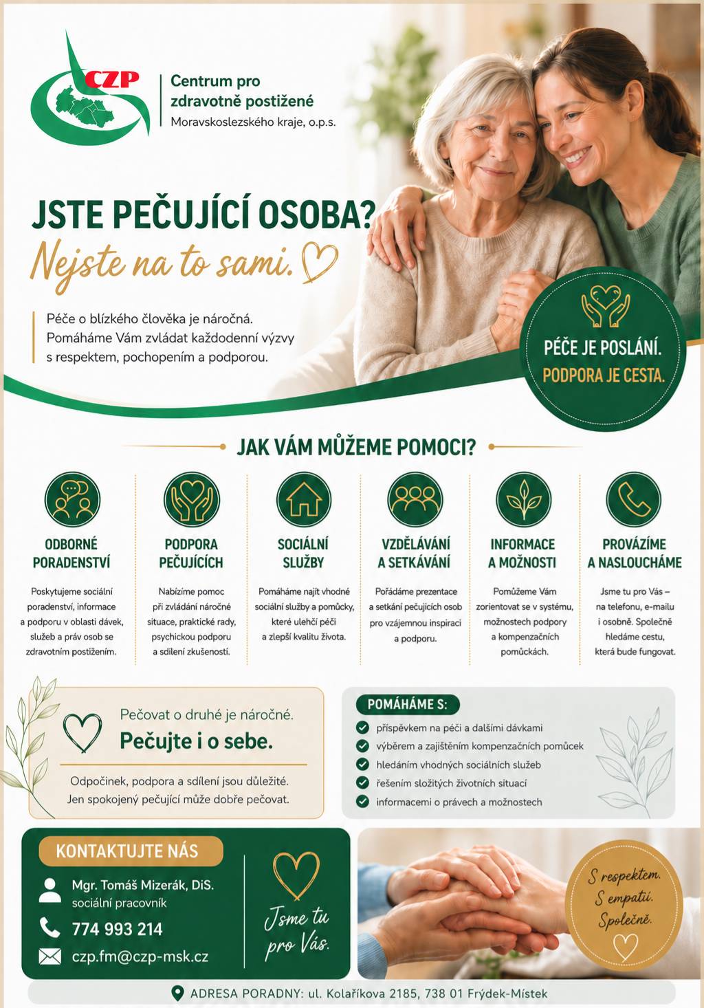 Dobrý den, dovolujeme si Vám zaslat informační leták pro pečující osoby. Posláním služby je poskytovat odbornou poradenskou pomoc a podporu osobám, které se v důsledku zdravotního postižení nebo vyššího věku ocitly v nepříznivé sociální situaci, a rovněž osobám, které o ně pečují. Tyto osoby většinou nemají povědomí o tom, jaké možnosti pomoci od státu mají. Těmto lidem můžeme pomoci.
