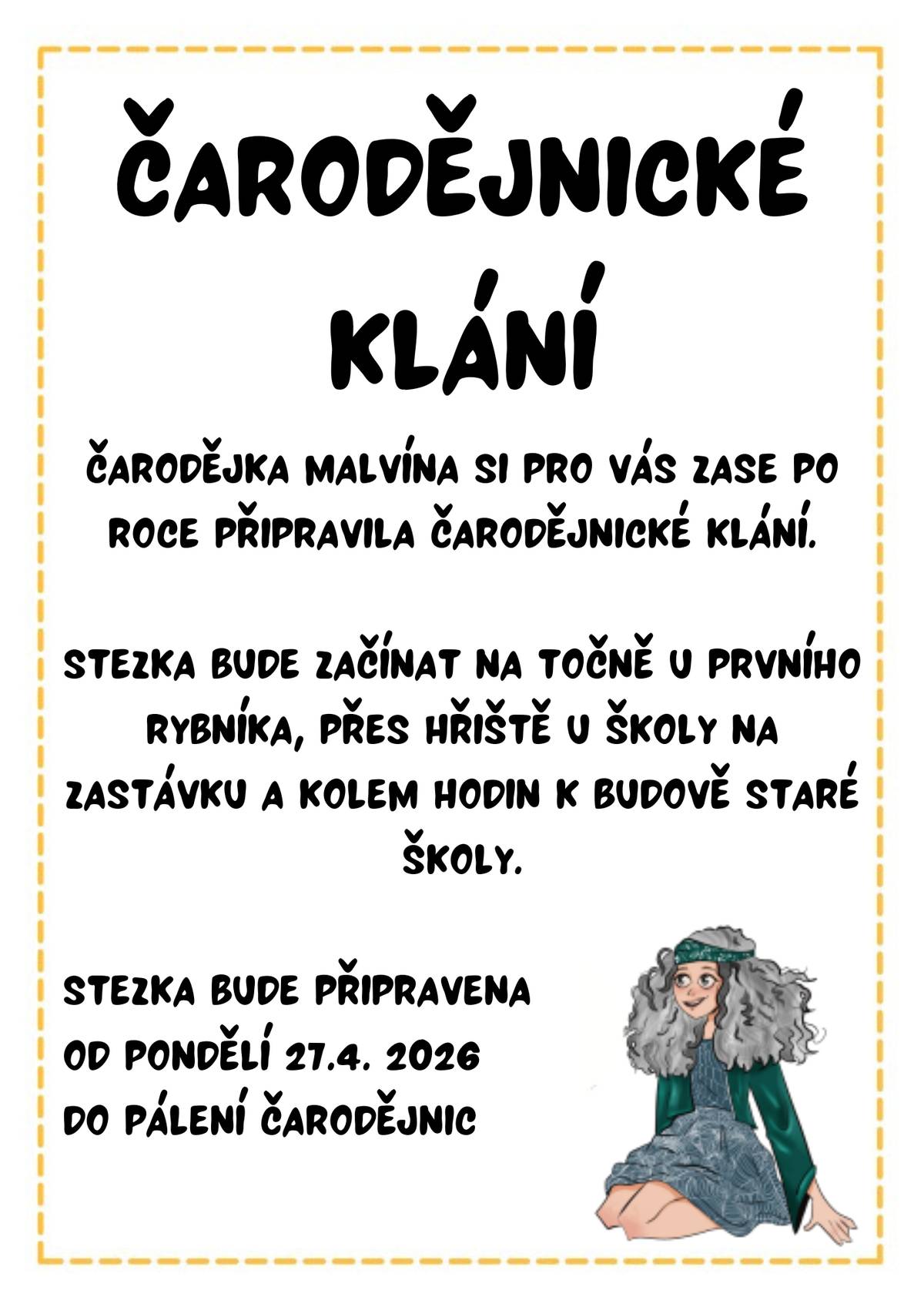Čarodějka Malvína si pro vás zase po roce připravila čarodějnické klání. Stezka bude začínat na točně u prvního rybníka, přes hřiště u školy na zastávku a kolem hodin k budově staré školy. Stezka bude připravena od pondělí 27.4. 2026 do pálení čarodějnic.