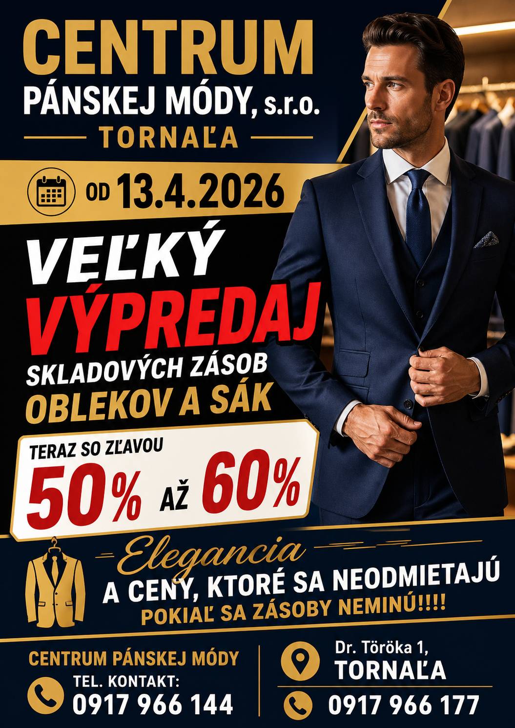Centrum pánskej módy, s.r.o., Tornaľa  📅 Od: 13. apríla 2026 🧥 Sortiment: obleky a saká (výpredaj skladových zásob) 💸 Zľavy: 50 % – 60 % 📍 Adresa: Dr. Töröka 1, Tornaľa 📞 Kontakt: 0917 966 144, 0917 966 177  Slogan: Elegancia a ceny, ktoré sa neodmietajú – platí do vypredania zásob.