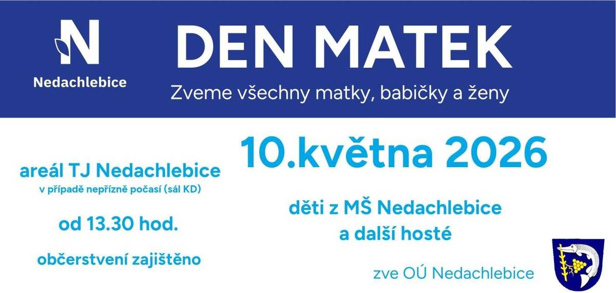 Srdečně zveme všechny maminky, babičky a ženy na Den matek, který se koná v neděli 10.5.2026 od 13:30 h areál TJ Nedachlebice, vystoupí děti s MŠ Nedachlebice a další hosté. Občerstvení zajištěno. Těšíme se na Vás.