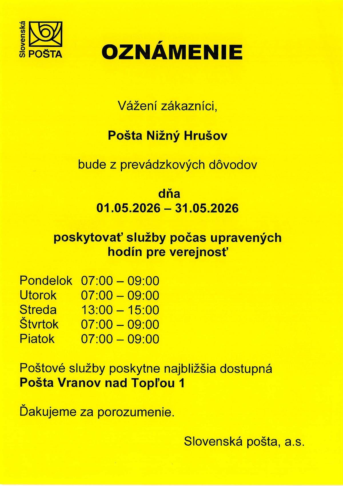 Slovenská pošta pristupuje k zásadnej úprave fungovania pobočky v obci Nižný Hrušov. V období od 1. mája do 31. mája 2026 budú pre verejnosť platiť nasledovné otváracie hodiny: pondelok, utorok, štvrtok, piatok: 07:00 – 09:00 hod. streda: 13:00 – 15:00 hod.   V uvedenom období bude prevádzka pobočky zabezpečená v obmedzenom režime, pričom jej chod bude zabezpečovať jeden zamestnanec. Vedenie obce Nižný Hrušov s touto zmenou nesúhlasí. V najbližšom období bude vedeniu Slovenskej pošty doručený oficiálny list s návrhom na rokovanie s cieľom zabezpečiť dostupnosť poštových služieb pre verejnosť aj v popoludňajších hodinách.