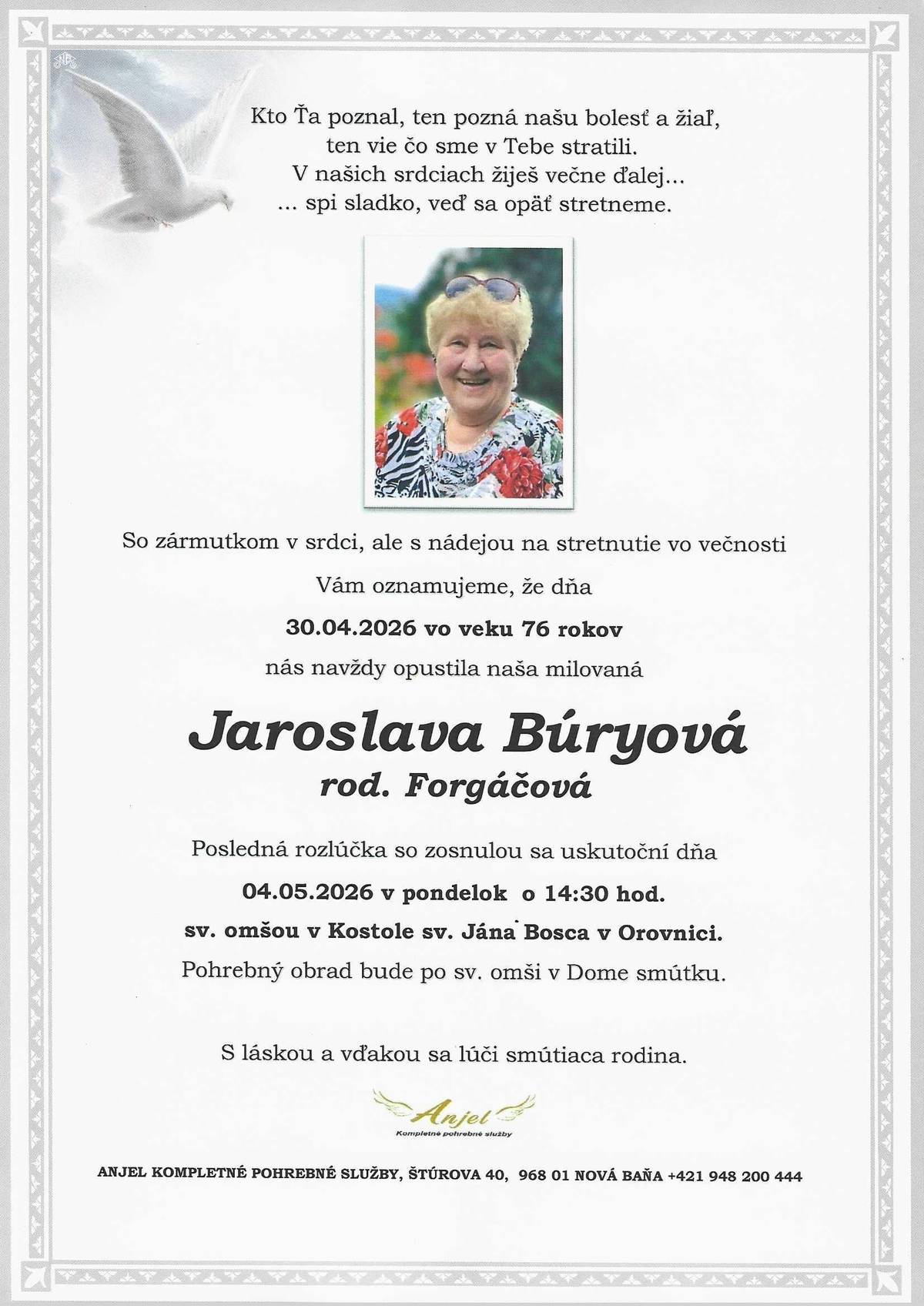 Smútiace rodiny Búryová a Klemanová z hlbokým žiaľom oznamujú, že dňa 30. apríla 2026 odišla na večnosť p. Jaroslava Búryová, rod. Forgáčová, bytom Orovnica 103, vo veku 76 rokov. Modlitby za zosnulú budú v nedeľu 03. mája 2026 po sv. omši, ktorá bude o 9.30 v kostole. Posledná rozlúčka zo zosnulou bude v pondelok 04. mája  2026 o 14.30 h. sv.omša v kostole sv. Jána Bosca, pohrebné obrady po sv. omši v dome smútku v Orovnici.