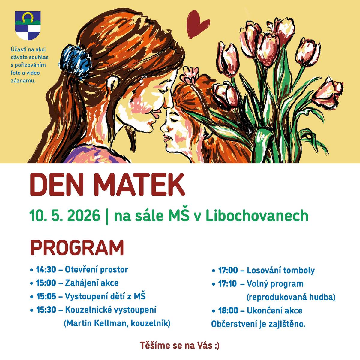 Zveme vás na oslavu Dne matek, která se koná dne 10. 5. 2026 na sále MŠ v Libochovanech od 15:00 hodin. Těšit se můžete na vystoupení dětí, kouzelnické vystoupení, tombolu i volný program s hudbou. Těšíme se na vás.