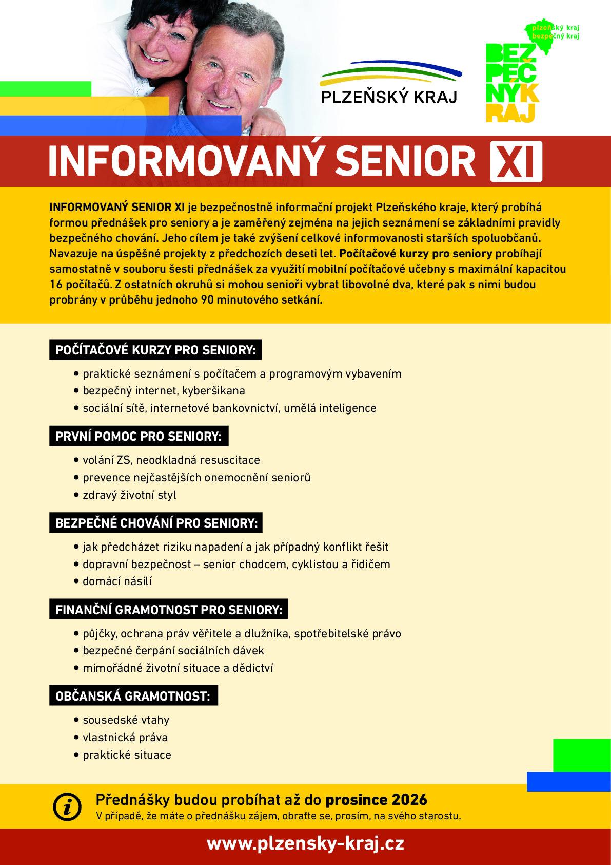 Vážení občané, Plzeňský kraj v letošním roce pokračuje v projektu pro seniory zaměřeném na prevenci kriminality „Informovaný senior“. Cílem této aktivity je přinést seniorům informace z oblastí důležitých pro jejich život a pomoci jim předcházet možnému ohrožení. Setkání se skupinami seniorů povedou odborní lektoři. „Počítačové kurzy pro seniory“ budou probíhat samostatně v rozsahu šesti přednášek za využití mobilní počítačové učebny. Z ostatních nabízených okruhů si můžete pro přednášku vybrat libovolné dva, které vás nejvíce zajímají. Jejich seznam a bližší popis naleznete v přiloženém informačním letáku.
