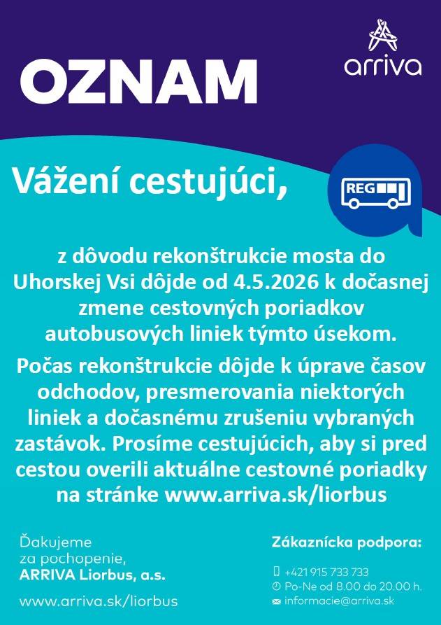 Spoločnosť ARRIVA Liorbus, a.s. oznamuje cestujúcej verejnosti, že dôvodu rekonštrukcie mosta do Uhorskej Vsi dôjde od pondelka 04.05.2026 k dočasnej zmene cestovných poriadkov autobusových liniek týmto úsekom.