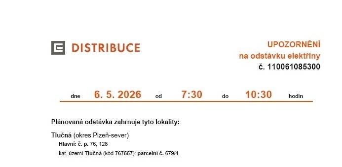 Ve středu 6. 5. 2026 budou v částech obce a časech uvedených níže probíhat plánované odstávky elektřiny: od 7:30 do 10:30 hodin: Hlavní: č. p. 76, 128 kat. území Tlučná (kód 767557): parcelní č. 679/4 od 11:30 do 13:00 hodin:  Hlavní: č. p. 388, 560 a od 13:00 do 15:00 hodin Komenského: č. p. 308