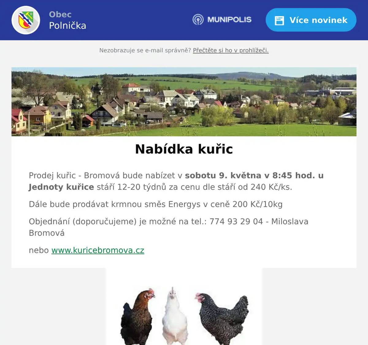 Prodej kuřic - Bromová bude nabízet v sobotu 9. května v 8:45 hod. u Jednoty kuřice stáří 12-20 týdnů za cenu dle stáří od 240 Kč/ks. Dále bude prodávat krmnou směs Energys v ceně 200 Kč/10kg Objednání (doporučujeme) je možné na tel.: 774 93 29 04 - Miloslava Bromová nebo www.kuricebromova.cz