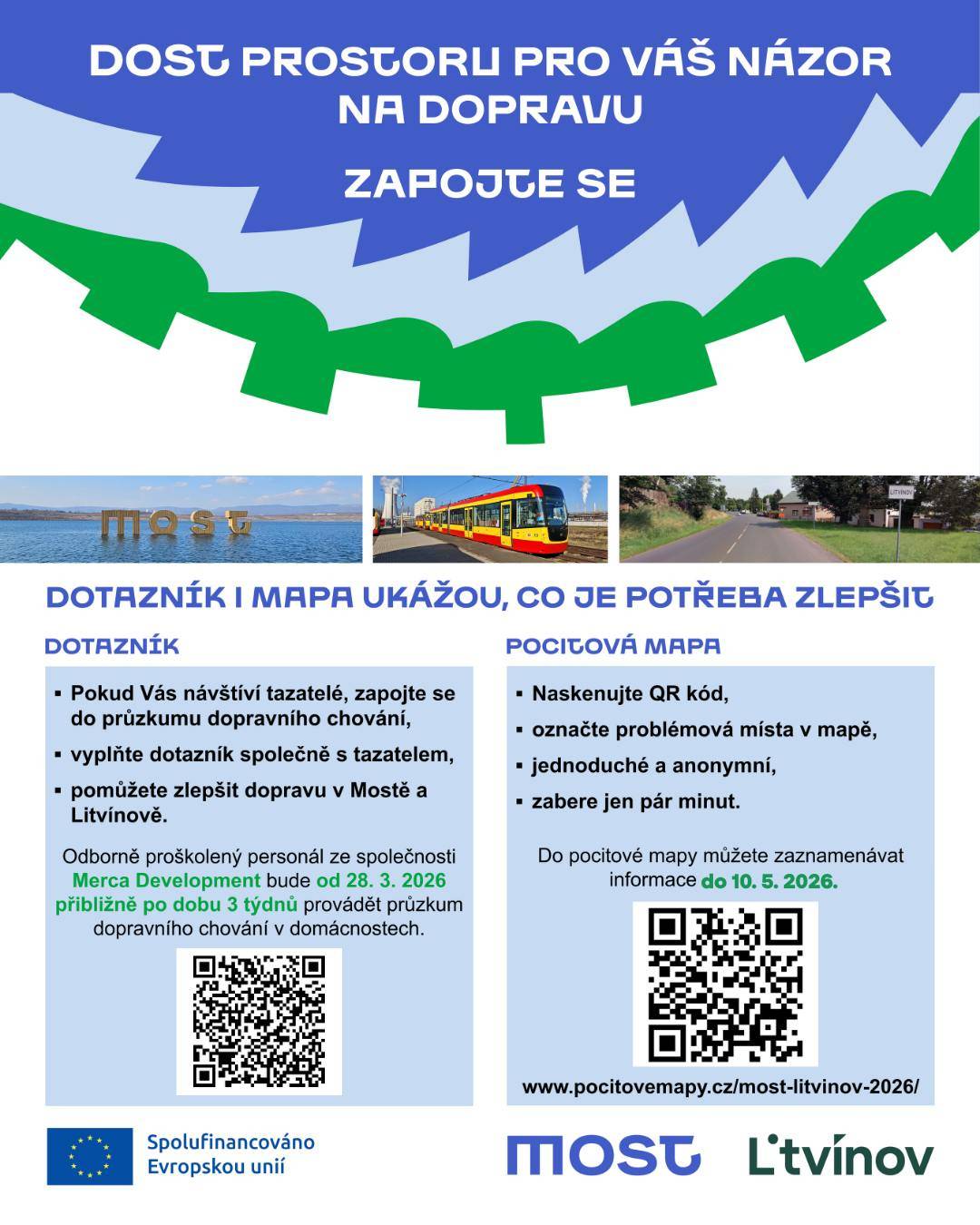 Online dotazník k dopravnímu chování v Mostě a Litvínově a pocitová mapa budou dostupný už jen do 10. 5. 2026. Poté bude sběr dat ukončen a odkaz deaktivován – své názory už nebudete moci doplnit.       Pokud jste se ještě nezapojili, teď je ten správný čas. Vaše odpovědi pomáhají vytvořit bezpečnější, efektivnější a udržitelnější dopravu pro obě města.       Online dotazník: https://www.surveymonkey.com/r/ML-FCB       Pocitové mapy: https://www.pocitovemapy.cz/most-litvinov-2026/       Děkujeme všem, kteří s námi již sdíleli svůj názor.