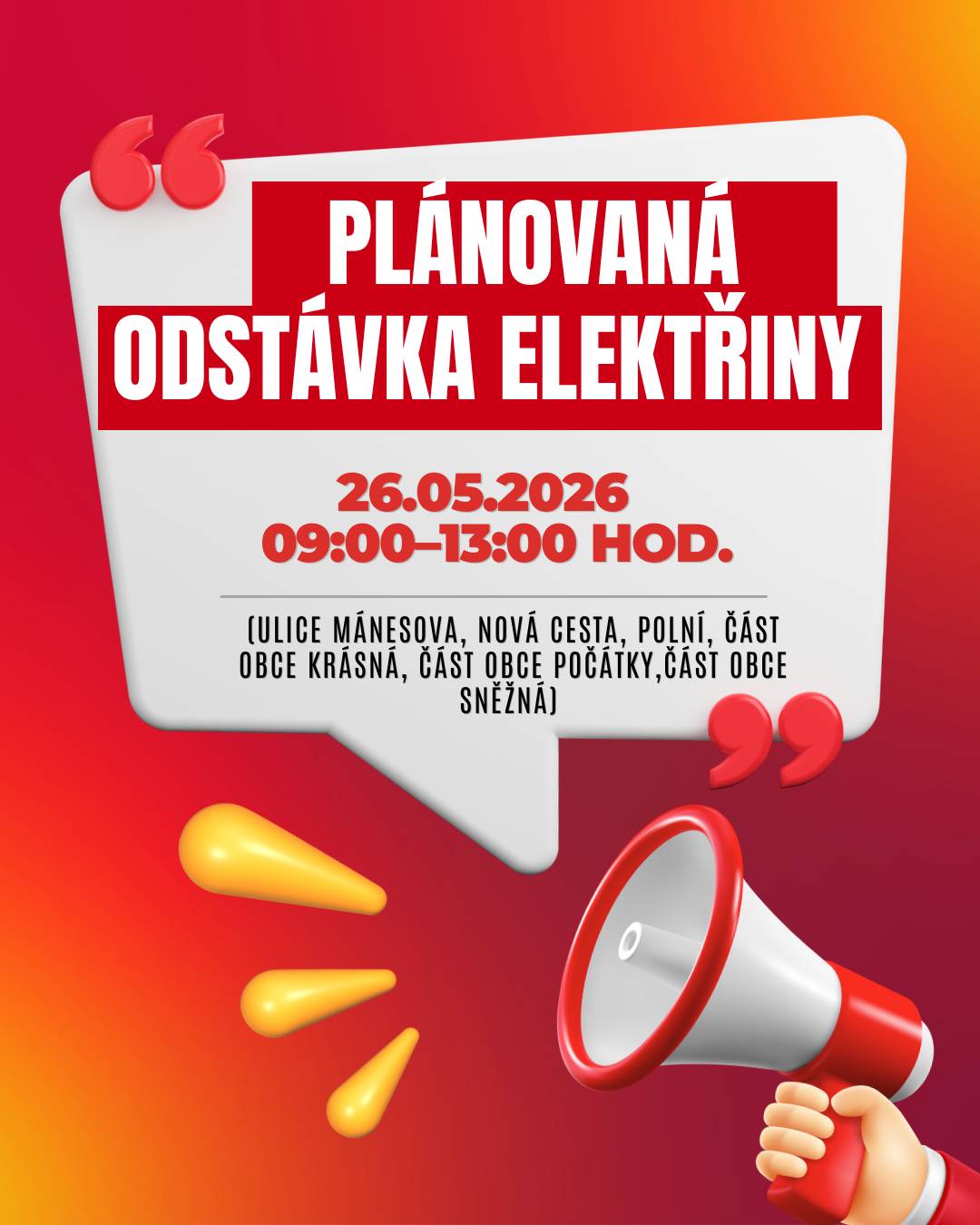 ČEZ Distribuce oznamuje plánované přerušení dodávky elektřiny dne 26. května 2026 v čase 09:00–13:00 hod. 🔌 Odstávka se týká vybraných lokalit v Kraslicích (okres Sokolov): 📍 část obce Kraslice    Mánesova: č. o. 19, 21, 23, 25, 27, 29, 30, 33, 35, 36, 37, 38, 42-48, 51; č. p. 1894     Nová cesta: č. o. 2, 6, 8     Polní: č. o. 18-25, 27, 28, 29, 31, 33, 34, 35, 37   📍 část obce Krásná    č. p. 17, 77, 96, 105, 106, 107, 122, 125, 126, 144, 147, 149, 150, 151, 152     č. ev. 131, 132, 200    📍 část obce Počátky    č. p. 52    č. ev. 130    📍 část obce Sněžná    č. p. 66    kat. území Krásná u Kraslic (kód 673331): parcelní č. ST.387, 80/12, 366, 383, 389, 1194/3   kat. území Kraslice (kód 673293): parcelní č. 1249/1, 1596/1, 2205, 2942, 3008, 3559/1, 3602/11, 4162/7, 7051  ℹ️ Aktuální informace o odstávkách najdete na www.cezdistribuce.cz/odstavky nebo na portálu Bez Šťávy (www.bezstavy.cz).