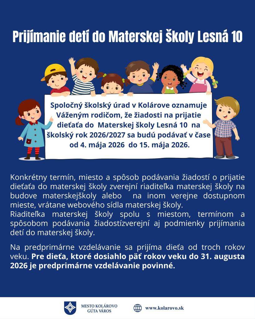 Spoločný školský úrad v Kolárove oznamuje Váženým rodičom, že žiadosti o prijatie dieťaťa do  Materskej školy Lesná 10  na školský rok 2026/2027 sa budú podávať v čase od 4. mája 2026  do 15. mája 2026.