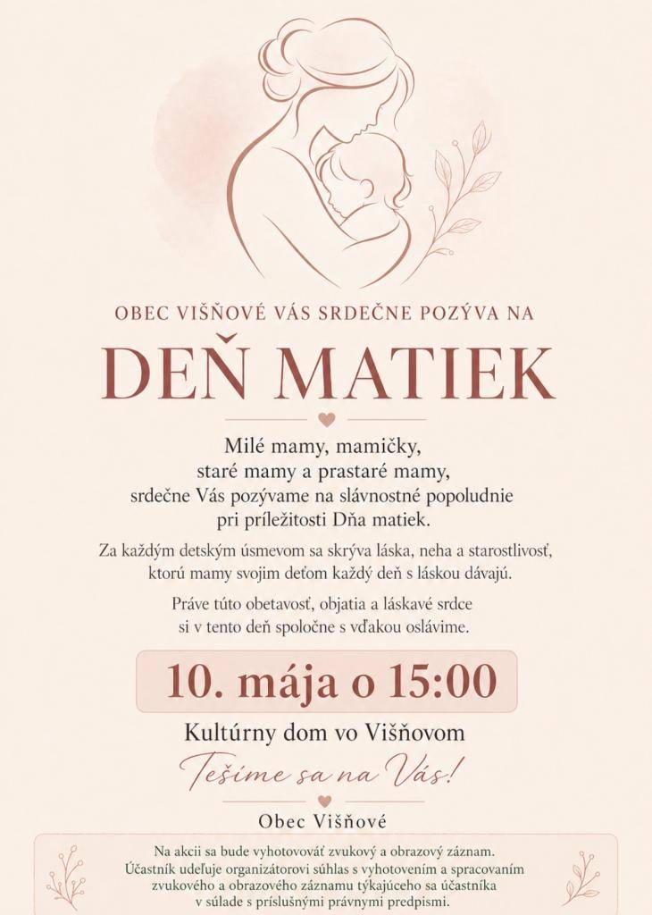 Milé mamy, mamičky, staré mamy a prastaré mamy,  srdečne Vás pozývame na slávnostné popoludnie pri príležitosti Dňa matiek.    Príďte spolu s nami osláviť lásku, nehu a starostlivosť, ktorú každý deň rozdávate svojim deťom a rodinám.    Tešíme sa na Vás 10. mája o 15:00 v Kultúrnom dome vo Višňovom.