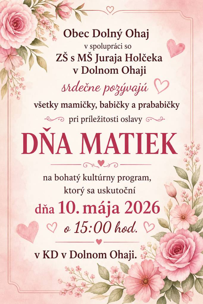 Obec Dolný Ohaj v spolupráci so ZŠ s MŠ Juraja Holčeka v Dolnom Ohaji srdečne pozývajú všetky mamičky, babičky a prababičky pri príležitosti oslavy DŇA MATIEK na bohatý kultúrny program, ktorý sa uskutoční dňa 10.mája 2026 o 15:00 hod. v KD v Dolnom Ohaji.