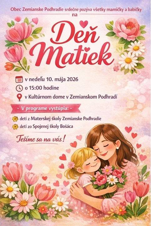 Obec Zemianske Podhradie srdečne pozýva všetky mamičky a babičky na Deň matiek   📅 Nedeľa 10. mája 2026 🕑 o 15:00 hodine 📍 Kultúrny dom v Zemianskom Podhradí   V programe vystúpia: 🌸 deti z Materskej školy Zemianske Podhradie 🌸 deti zo Spojenej školy Bošáca