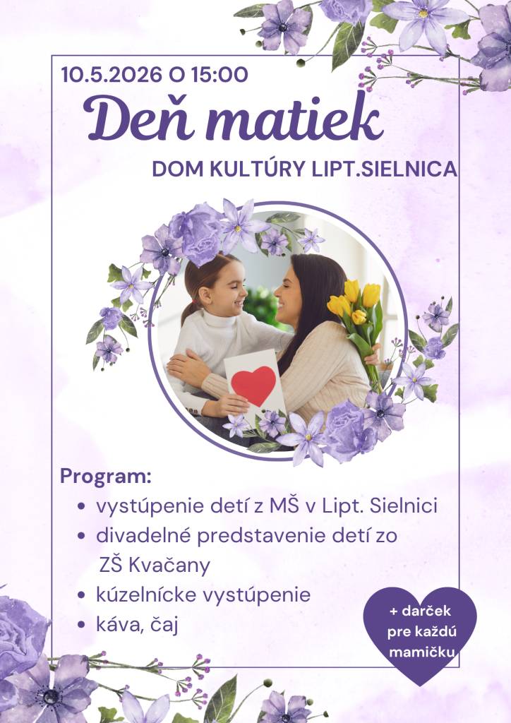 Kultúrna komisia obce Liptovská Sielnica vás všetkých srdečne pozýva na ,,DEŇ MATIEK“, ktorý sa bude konať dňa v nedeľu 10. mája 2026 o 15,00 hod. v Kultúrnom dome v Liptovskej Sielnici. Poďakovanie a kultúrny program pre vás pripravili detičky z materskej a zo základnej školy. A príde aj kúzelník!