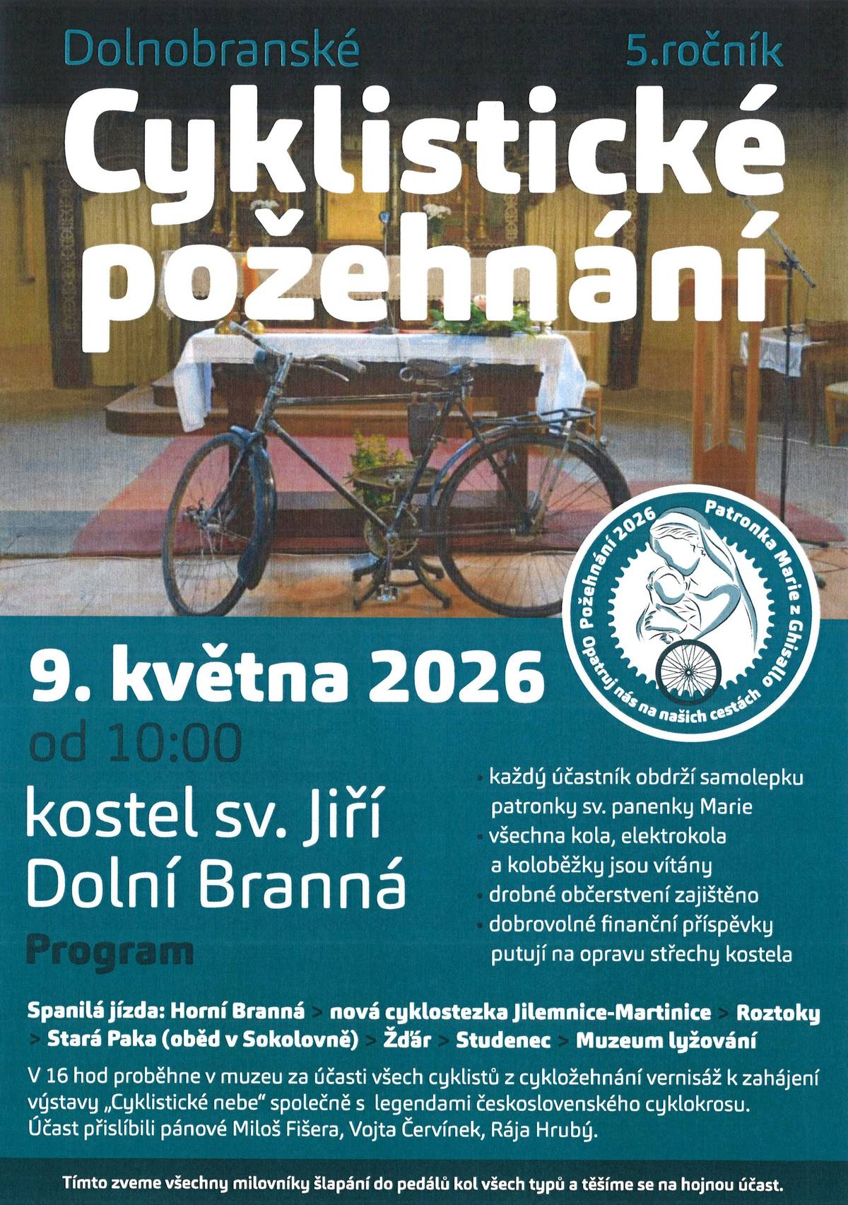5. ročník Cyklistického požehnání v Dolní Branné v kostele sv. Jiří je za dveřmi!!!  Uskuteční se v sobotu 9. května 2026 v 10:00 v kostele sv. Jiří v Dolní Branné s tímto programem: od 10:00 tradiční požehnání v kostele, následuje společné foto a společná vyjížďka - trasa uvedena na plakátu;  v 16:00 hodin v Muzeu lyžování účast na vernisáži k výstavě "Bicyklové nebe" - unikátní, historická kola, ale i ta ze současnosti zapůjčily legendy československého cyklokrosu, které přislíbily i svou účast - pánové Miloš Fišera, Vojta Červínek, Rája Hrubý. Další borci, ultracyklista Dan Polman či rodina Radomíra Šimůnka na výstavu také zapůjčili své skvosty....Nezbývá nic jiného než se zúčastnit!!! Těšíme se na všechny cyklo-nadšence. Drobné občerstvení zajištěno, dobrovolné finanční příspěvky putují na opravu střechy kostela.