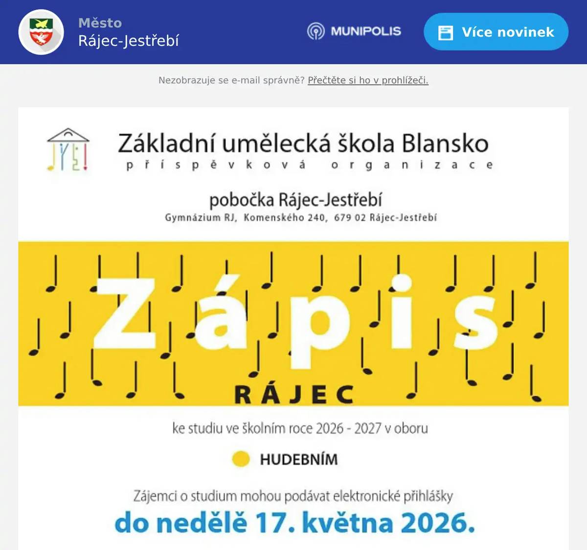 Máte to do Blanska dál a nechcete, aby musely děti za hudbou dojíždět? Nevadí – ZUŠ Blansko nabízí výuku hudebního oboru také na pobočce v Rájci na Gymnáziu Rájec-Jestřebí. Přihlášky podávejte standardně přes ZUŠ Blansko (odkaz na webu školy na online přihlášku): https://www.zusblansko.cz/stranka/543/prihlasky-do-skoly/ Nezapomeňte zvolit správnou školu: Základní umělecká škola Blansko, příspěvková organizace Termín pro podání přihlášek: do neděle 17. května 2026. Přijímací a talentové zkoušky proběhnou přímo v Rájci-Jestřebí, takže není nutné dojíždět do Blanska. 2. a 3. června 2026 (13:00–17:00) Gymnázium Rájec-Jestřebí Více informací v kanceláři školy nebo u vedoucího oboru. Těšíme se na všechny malé hudebníky z Rájce a okolí